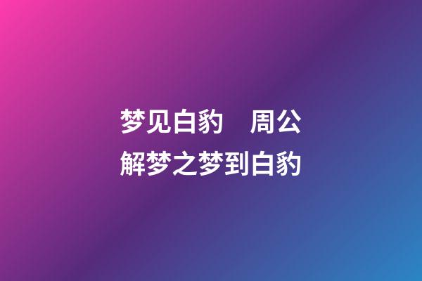 梦见白豹　周公解梦之梦到白豹